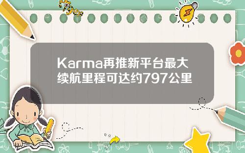 Karma再推新平台最大续航里程可达约797公里