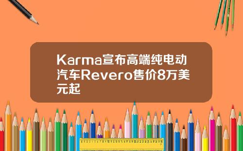 Karma宣布高端纯电动汽车Revero售价8万美元起