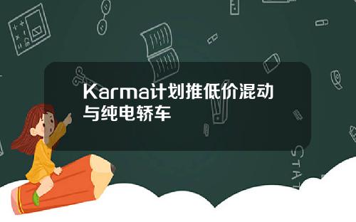 Karma计划推低价混动与纯电轿车