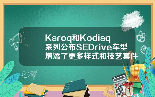 Karoq和Kodiaq系列公布SEDrive车型增添了更多样式和技艺套件