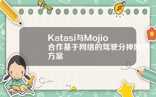 Katasi与Mojio合作基于网络的驾驶分神防护方案
