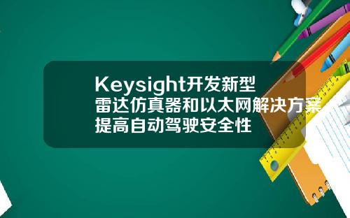 Keysight开发新型雷达仿真器和以太网解决方案提高自动驾驶安全性