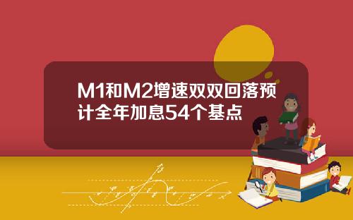 M1和M2增速双双回落预计全年加息54个基点