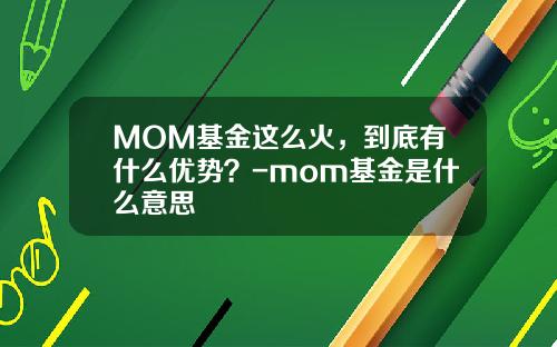 MOM基金这么火，到底有什么优势？-mom基金是什么意思