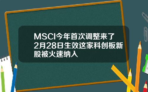 MSCI今年首次调整来了2月28日生效这家科创板新股被火速纳入