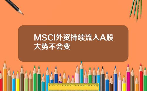 MSCI外资持续流入A股大势不会变