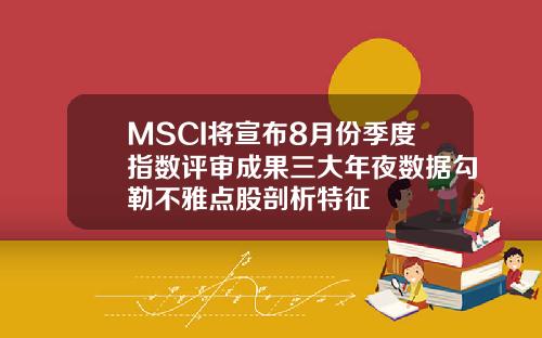MSCI将宣布8月份季度指数评审成果三大年夜数据勾勒不雅点股剖析特征
