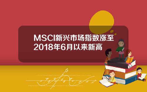 MSCI新兴市场指数涨至2018年6月以来新高