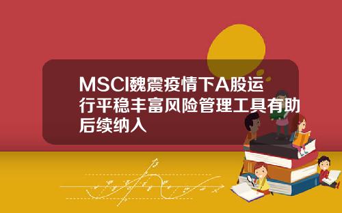 MSCI魏震疫情下A股运行平稳丰富风险管理工具有助后续纳入