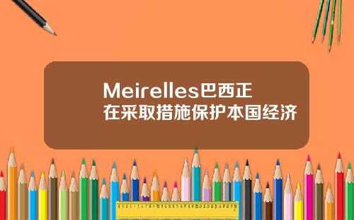 Meirelles巴西正在采取措施保护本国经济