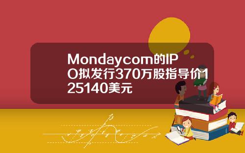 Mondaycom的IPO拟发行370万股指导价125140美元