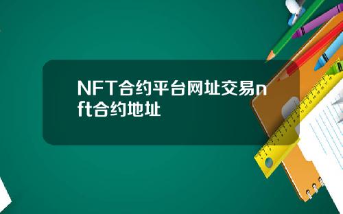 NFT合约平台网址交易nft合约地址