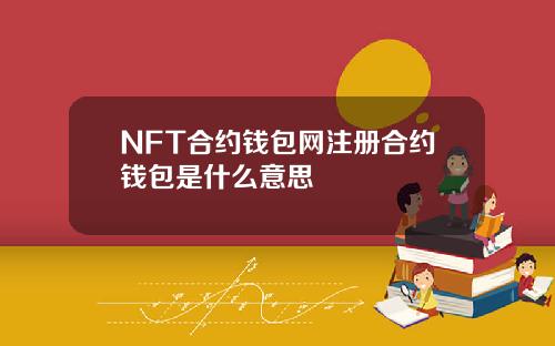 NFT合约钱包网注册合约钱包是什么意思
