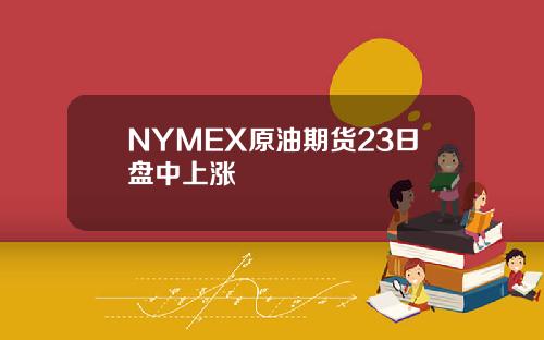 NYMEX原油期货23日盘中上涨
