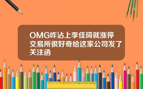 OMG咋沾上李佳琦就涨停交易所很好奇给这家公司发了关注函