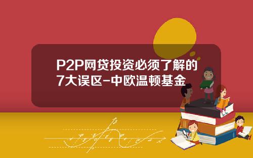 P2P网贷投资必须了解的7大误区-中欧温顿基金