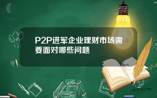 P2P进军企业理财市场需要面对哪些问题