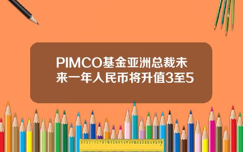 PIMCO基金亚洲总裁未来一年人民币将升值3至5