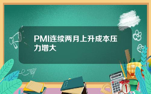 PMI连续两月上升成本压力增大
