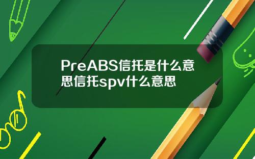 PreABS信托是什么意思信托spv什么意思