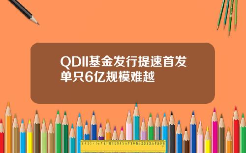 QDII基金发行提速首发单只6亿规模难越