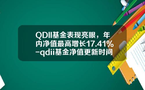 QDII基金表现亮眼，年内净值最高增长17.41%-qdii基金净值更新时间