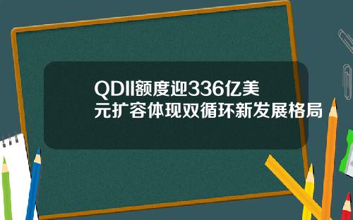 QDII额度迎336亿美元扩容体现双循环新发展格局