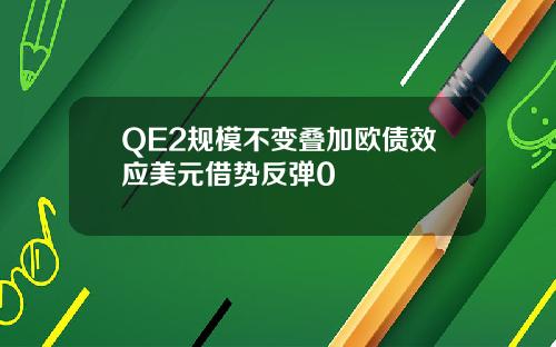 QE2规模不变叠加欧债效应美元借势反弹0