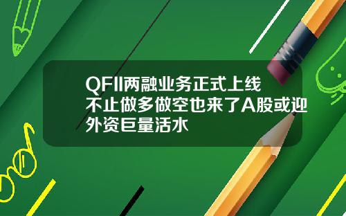 QFII两融业务正式上线不止做多做空也来了A股或迎外资巨量活水