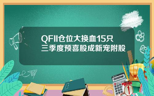 QFII仓位大换血15只三季度预喜股成新宠附股