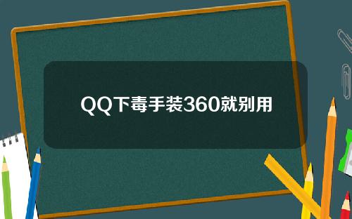 QQ下毒手装360就别用