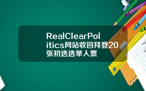 RealClearPolitics网站收回拜登20张初选选举人票