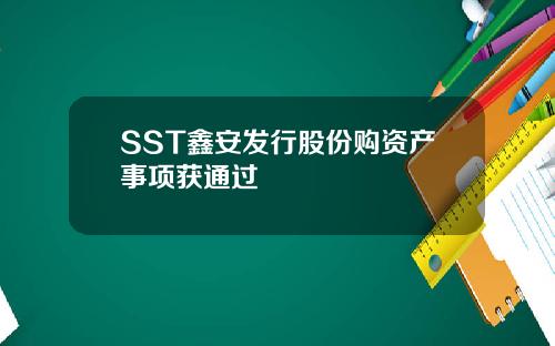 SST鑫安发行股份购资产事项获通过