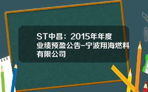 ST中昌：2015年年度业绩预盈公告-宁波翔海燃料有限公司