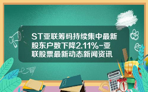 ST亚联筹码持续集中最新股东户数下降2.11%-亚联股票最新动态新闻资讯