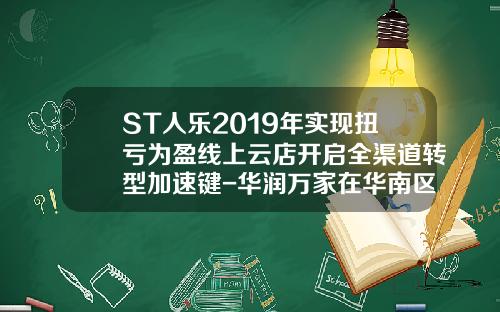 ST人乐2019年实现扭亏为盈线上云店开启全渠道转型加速键-华润万家在华南区有多少门店