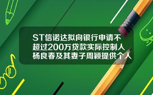 ST信诺达拟向银行申请不超过200万贷款实际控制人杨良春及其妻子周颖提供个人连带责任保证担保-成都信诺融资担保有限公司