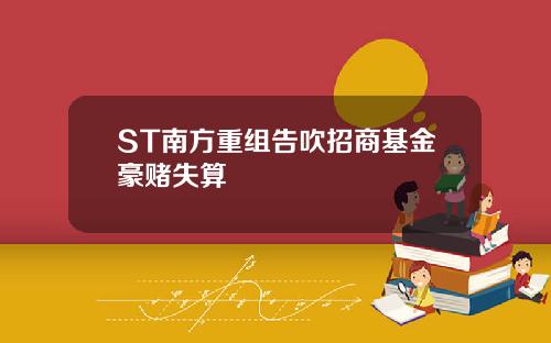 ST南方重组告吹招商基金豪赌失算
