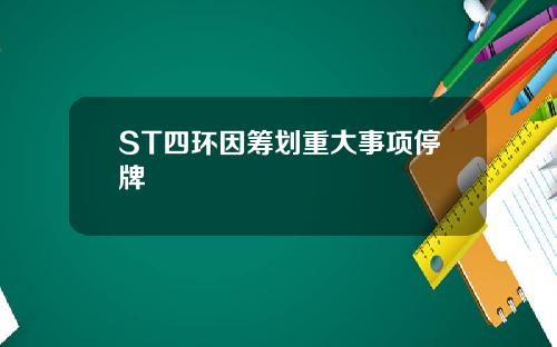 ST四环因筹划重大事项停牌