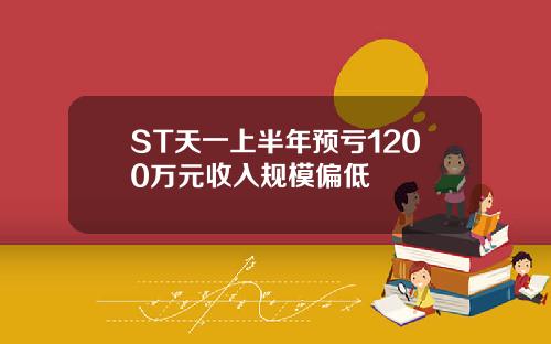 ST天一上半年预亏1200万元收入规模偏低