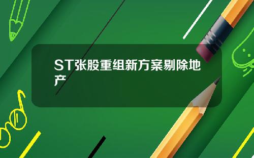 ST张股重组新方案剔除地产