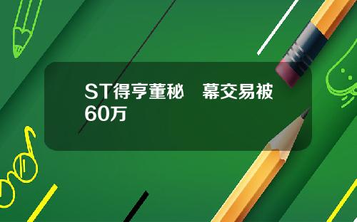 ST得亨董秘內幕交易被罰60万