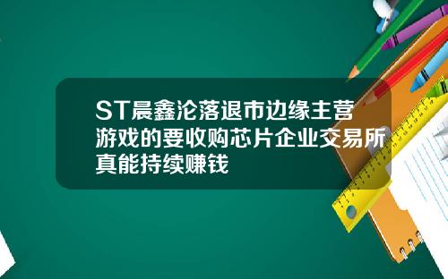 ST晨鑫沦落退市边缘主营游戏的要收购芯片企业交易所真能持续赚钱