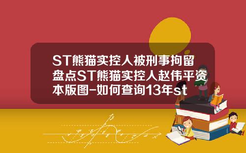 ST熊猫实控人被刑事拘留盘点ST熊猫实控人赵伟平资本版图-如何查询13年st的上市公司