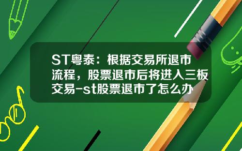 ST粤泰：根据交易所退市流程，股票退市后将进入三板交易-st股票退市了怎么办最新资讯