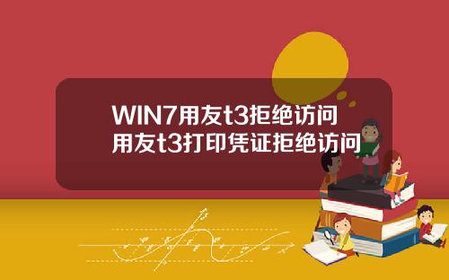 WIN7用友t3拒绝访问用友t3打印凭证拒绝访问