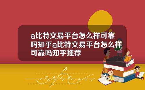 a比特交易平台怎么样可靠吗知乎a比特交易平台怎么样可靠吗知乎推荐