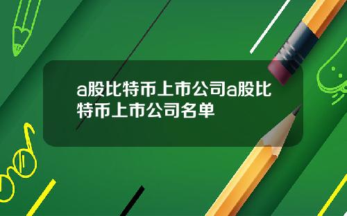 a股比特币上市公司a股比特币上市公司名单