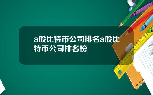 a股比特币公司排名a股比特币公司排名榜