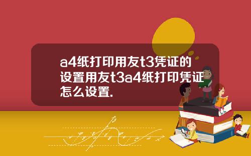 a4纸打印用友t3凭证的设置用友t3a4纸打印凭证怎么设置.